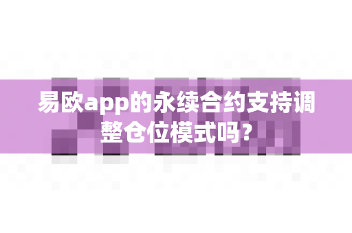 易欧app的永续合约支持调整仓位模式吗?-第1张图片-易欧app-全球最大的比特币交易所【官方网站】 易欧app的永续合约支持调整仓位模式吗?-第1张图片-易欧app-全球最大的比特币交易所【官方网站】