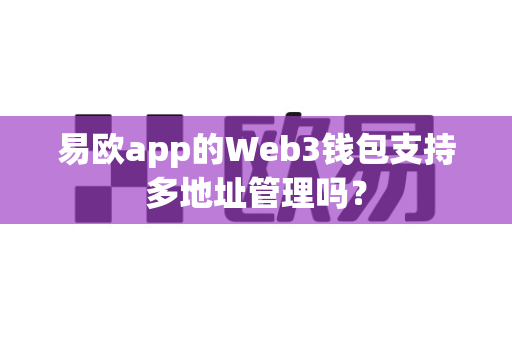 易欧app的Web3钱包支持多地址管理吗？-第1张图片-易欧app-全球最大的比特币交易所【官方网站】