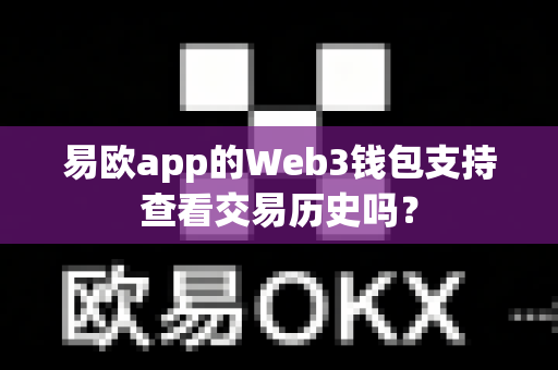 易欧app的Web3钱包支持查看交易历史吗？-第1张图片-易欧app-全球最大的比特币交易所【官方网站】