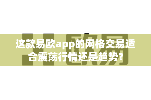 这款易欧app的网格交易适合震荡行情还是趋势？-第1张图片-易欧app-全球最大的比特币交易所【官方网站】
