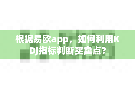 根据易欧app，如何利用KDJ指标判断买卖点？-第1张图片-易欧app-全球最大的比特币交易所【官方网站】