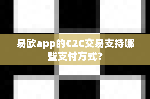易欧app的C2C交易支持哪些支付方式？-第1张图片-易欧app-全球最大的比特币交易所【官方网站】