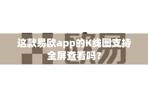 这款易欧app的K线图支持全屏查看吗？-第1张图片-易欧app-全球最大的比特币交易所【官方网站】