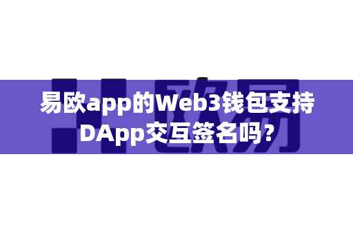 易欧app的Web3钱包支持DApp交互签名吗？-第1张图片-易欧app-全球最大的比特币交易所【官方网站】