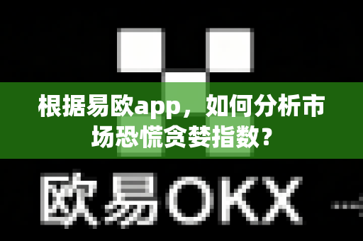 根据易欧app，如何分析市场恐慌贪婪指数？-第1张图片-易欧app-全球最大的比特币交易所【官方网站】