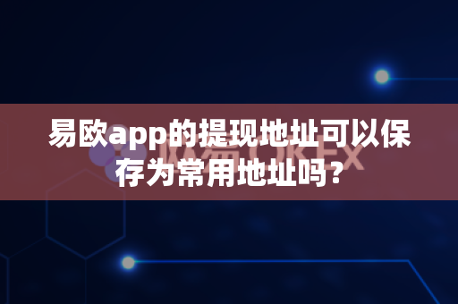 易欧app的提现地址可以保存为常用地址吗？-第1张图片-易欧app-全球最大的比特币交易所【官方网站】