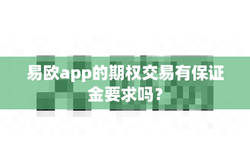 易欧app的期权交易有保证金要求吗?-第1张图片-易欧app-全球最大的比特币交易所【官方网站】 易欧app的期权交易有保证金要求吗?-第1张图片-易欧app-全球最大的比特币交易所【官方网站】