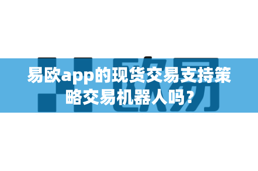 易欧app的现货交易支持策略交易机器人吗？-第1张图片-易欧app-全球最大的比特币交易所【官方网站】