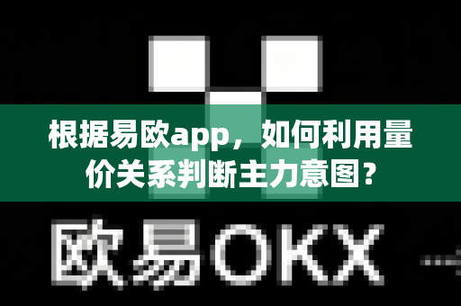 根据易欧app,如何利用量价关系判断主力意图?-第1张图片-易欧app-全球最大的比特币交易所【官方网站】 根据易欧app,如何利用量价关系判断主力意图?-第1张图片-易欧app-全球最大的比特币交易所【官方网站】