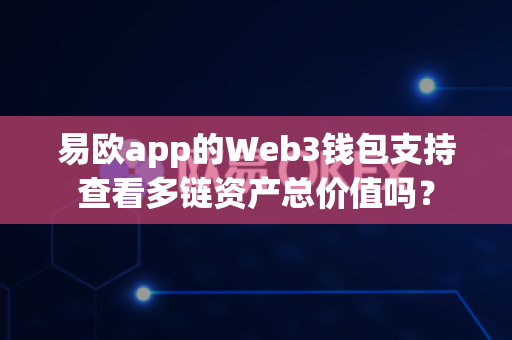易欧app的Web3钱包支持查看多链资产总价值吗?-第1张图片-易欧app-全球最大的比特币交易所【官方网站】 易欧app的Web3钱包支持查看多链资产总价值吗?-第1张图片-易欧app-全球最大的比特币交易所【官方网站】