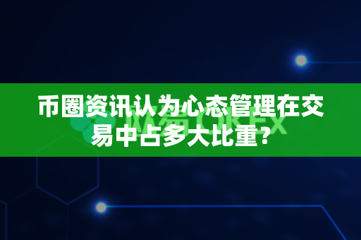币圈资讯认为心态管理在交易中占多大比重？-第1张图片-易欧app-全球最大的比特币交易所【官方网站】