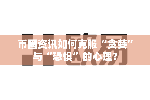 币圈资讯如何克服“贪婪”与“恐惧”的心理？-第1张图片-易欧app-全球最大的比特币交易所【官方网站】
