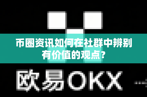 币圈资讯如何在社群中辨别有价值的观点？-第1张图片-易欧app-全球最大的比特币交易所【官方网站】
