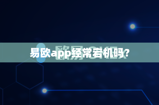 易欧app经常宕机吗？