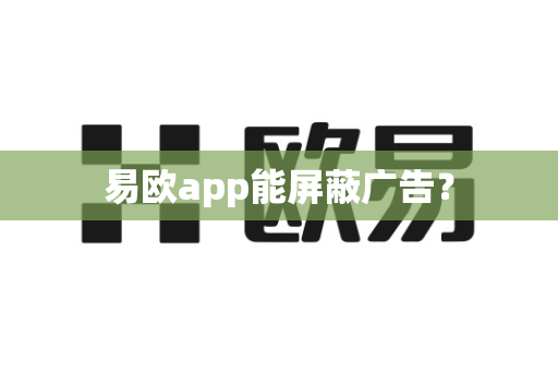 易欧app能屏蔽广告?-第1张图片-易欧app-全球最大的比特币交易所【官方网站】 易欧app能屏蔽广告?-第1张图片-易欧app-全球最大的比特币交易所【官方网站】