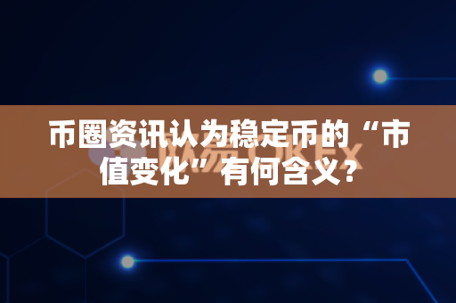 币圈资讯认为稳定币的“市值变化”有何含义？-第1张图片-易欧app-全球最大的比特币交易所【官方网站】