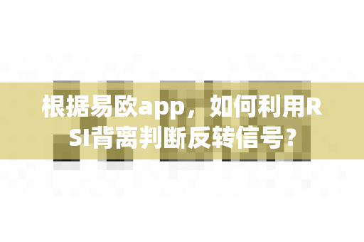 根据易欧app,如何利用RSI背离判断反转信号?-第1张图片-易欧app-全球最大的比特币交易所【官方网站】 根据易欧app,如何利用RSI背离判断反转信号?-第1张图片-易欧app-全球最大的比特币交易所【官方网站】