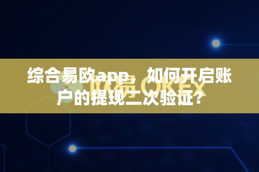 综合易欧app,如何开启账户的提现二次验证?-第1张图片-易欧app-全球最大的比特币交易所【官方网站】 综合易欧app,如何开启账户的提现二次验证?-第1张图片-易欧app-全球最大的比特币交易所【官方网站】