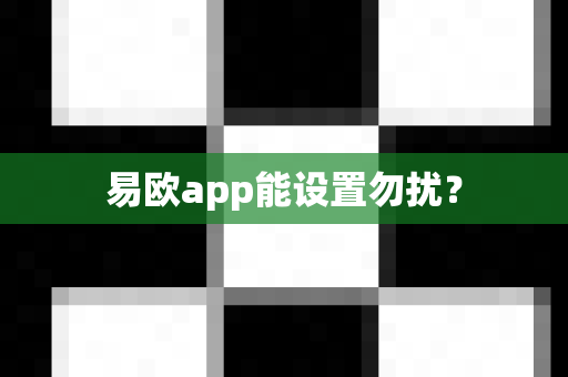 易欧app能设置勿扰?-第1张图片-易欧app-全球最大的比特币交易所【官方网站】 易欧app能设置勿扰?-第1张图片-易欧app-全球最大的比特币交易所【官方网站】