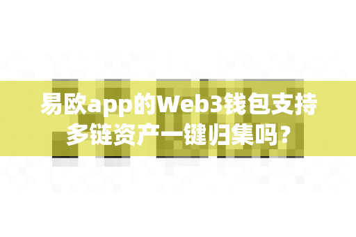 易欧app的Web3钱包支持多链资产一键归集吗?-第1张图片-易欧app-全球最大的比特币交易所【官方网站】 易欧app的Web3钱包支持多链资产一键归集吗?-第1张图片-易欧app-全球最大的比特币交易所【官方网站】
