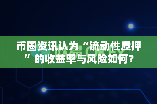 币圈资讯认为“流动性质押”的收益率与风险如何?-第1张图片-易欧app-全球最大的比特币交易所【官方网站】 币圈资讯认为“流动性质押”的收益率与风险如何?-第1张图片-易欧app-全球最大的比特币交易所【官方网站】