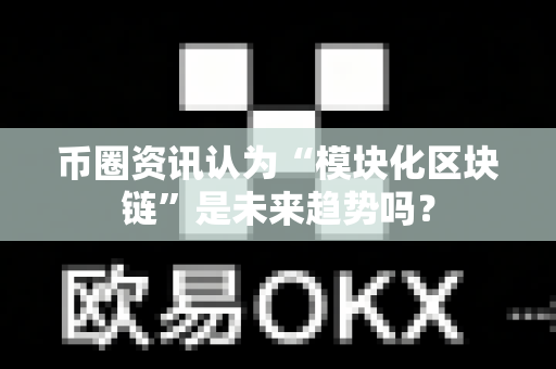 币圈资讯认为“模块化区块链”是未来趋势吗?-第1张图片-易欧app-全球最大的比特币交易所【官方网站】 币圈资讯认为“模块化区块链”是未来趋势吗?-第1张图片-易欧app-全球最大的比特币交易所【官方网站】