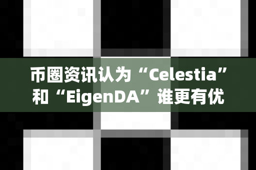 币圈资讯认为“Celestia”和“EigenDA”谁更有优势?-第1张图片-易欧app-全球最大的比特币交易所【官方网站】 币圈资讯认为“Celestia”和“EigenDA”谁更有优势?-第1张图片-易欧app-全球最大的比特币交易所【官方网站】