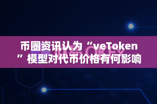 币圈资讯认为“veToken”模型对代币价格有何影响?-第1张图片-易欧app-全球最大的比特币交易所【官方网站】 币圈资讯认为“veToken”模型对代币价格有何影响?-第1张图片-易欧app-全球最大的比特币交易所【官方网站】