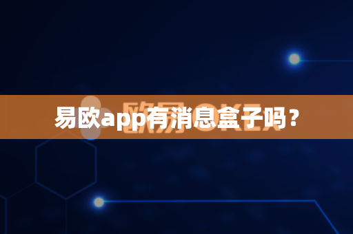 易欧app有消息盒子吗?-第1张图片-易欧app-全球最大的比特币交易所【官方网站】 易欧app有消息盒子吗?-第1张图片-易欧app-全球最大的比特币交易所【官方网站】