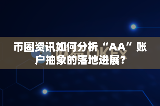 币圈资讯如何分析“AA”账户抽象的落地进展?-第1张图片-易欧app-全球最大的比特币交易所【官方网站】 币圈资讯如何分析“AA”账户抽象的落地进展?-第1张图片-易欧app-全球最大的比特币交易所【官方网站】