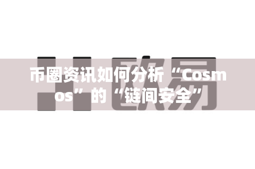 币圈资讯如何分析“Cosmos”的“链间安全”-第1张图片-易欧app-全球最大的比特币交易所【官方网站】