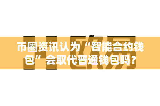币圈资讯认为“智能合约钱包”会取代普通钱包吗?-第1张图片-易欧app-全球最大的比特币交易所【官方网站】 币圈资讯认为“智能合约钱包”会取代普通钱包吗?-第1张图片-易欧app-全球最大的比特币交易所【官方网站】