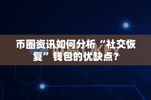 币圈资讯如何分析“社交恢复”钱包的优缺点?-第1张图片-易欧app-全球最大的比特币交易所【官方网站】 币圈资讯如何分析“社交恢复”钱包的优缺点?-第1张图片-易欧app-全球最大的比特币交易所【官方网站】