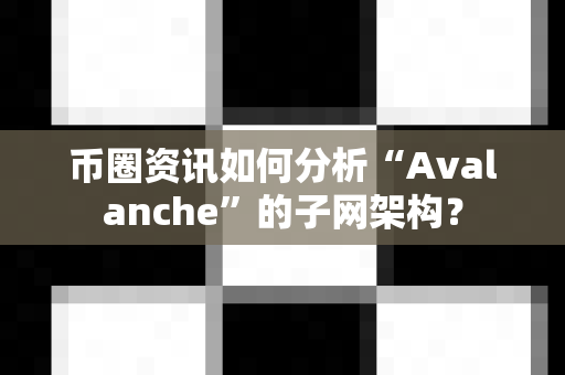 币圈资讯如何分析“Avalanche”的子网架构？-第1张图片-易欧app-全球最大的比特币交易所【官方网站】
