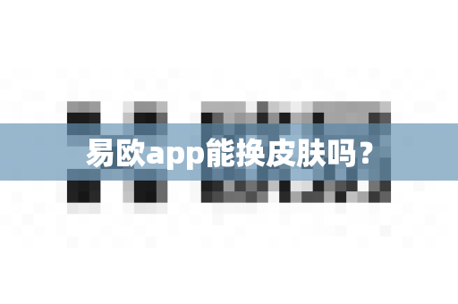 易欧app能换皮肤吗?-第1张图片-易欧app-全球最大的比特币交易所【官方网站】 易欧app能换皮肤吗?-第1张图片-易欧app-全球最大的比特币交易所【官方网站】