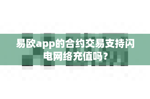 易欧app的合约交易支持闪电网络充值吗？-第1张图片-易欧app-全球最大的比特币交易所【官方网站】