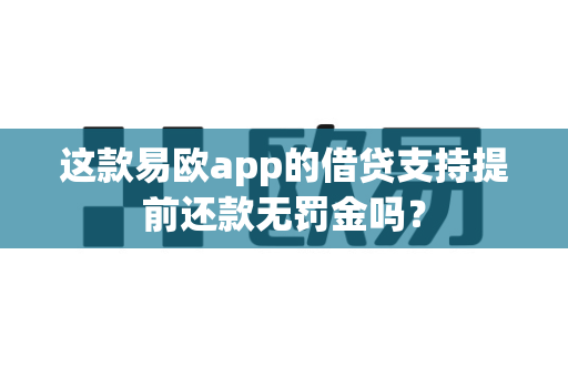 这款易欧app的借贷支持提前还款无罚金吗?-第1张图片-易欧app-全球最大的比特币交易所【官方网站】 这款易欧app的借贷支持提前还款无罚金吗?-第1张图片-易欧app-全球最大的比特币交易所【官方网站】