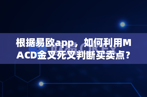 根据易欧app,如何利用MACD金叉死叉判断买卖点?-第1张图片-易欧app-全球最大的比特币交易所【官方网站】 根据易欧app,如何利用MACD金叉死叉判断买卖点?-第1张图片-易欧app-全球最大的比特币交易所【官方网站】