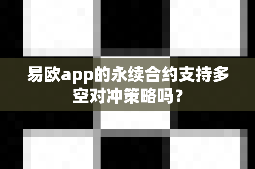 易欧app的永续合约支持多空对冲策略吗?-第1张图片-易欧app-全球最大的比特币交易所【官方网站】 易欧app的永续合约支持多空对冲策略吗?-第1张图片-易欧app-全球最大的比特币交易所【官方网站】