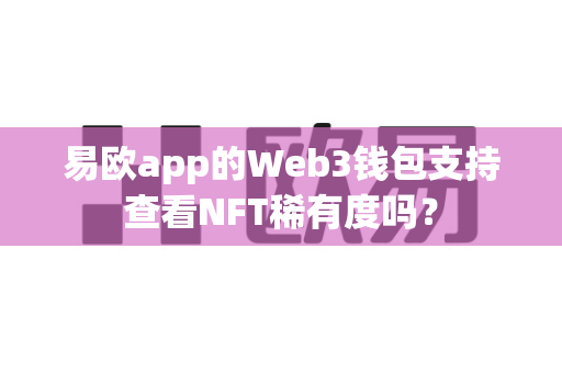 易欧app的Web3钱包支持查看NFT稀有度吗？-第1张图片-易欧app-全球最大的比特币交易所【官方网站】