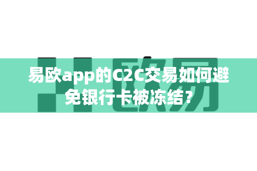 易欧app的C2C交易如何避免银行卡被冻结?-第1张图片-易欧app-全球最大的比特币交易所【官方网站】 易欧app的C2C交易如何避免银行卡被冻结?-第1张图片-易欧app-全球最大的比特币交易所【官方网站】