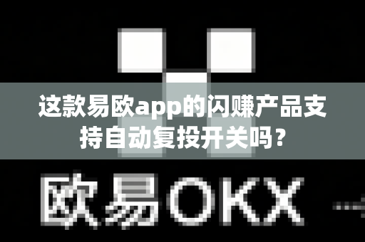 这款易欧app的闪赚产品支持自动复投开关吗?-第1张图片-易欧app-全球最大的比特币交易所【官方网站】 这款易欧app的闪赚产品支持自动复投开关吗?-第1张图片-易欧app-全球最大的比特币交易所【官方网站】