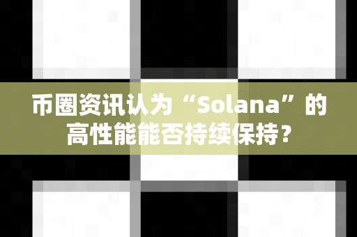币圈资讯认为“Solana”的高性能能否持续保持?-第1张图片-易欧app-全球最大的比特币交易所【官方网站】 币圈资讯认为“Solana”的高性能能否持续保持?-第1张图片-易欧app-全球最大的比特币交易所【官方网站】