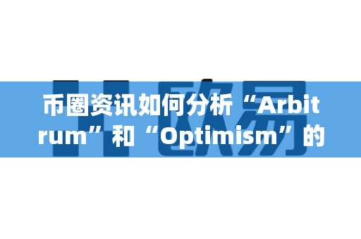 币圈资讯如何分析“Arbitrum”和“Optimism”的竞争?-第1张图片-易欧app-全球最大的比特币交易所【官方网站】 币圈资讯如何分析“Arbitrum”和“Optimism”的竞争?-第1张图片-易欧app-全球最大的比特币交易所【官方网站】