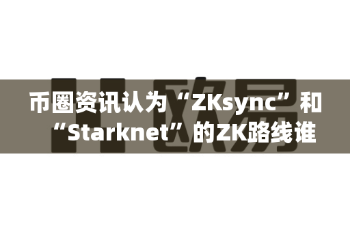 币圈资讯认为“ZKsync”和“Starknet”的ZK路线谁更优?-第1张图片-易欧app-全球最大的比特币交易所【官方网站】 币圈资讯认为“ZKsync”和“Starknet”的ZK路线谁更优?-第1张图片-易欧app-全球最大的比特币交易所【官方网站】