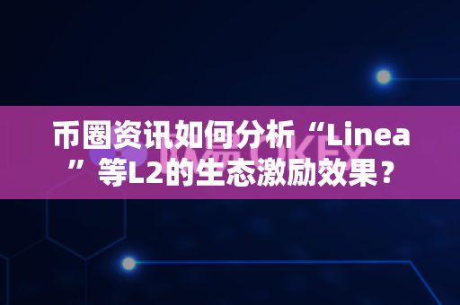 币圈资讯如何分析“Linea”等L2的生态激励效果？-第1张图片-易欧app-全球最大的比特币交易所【官方网站】