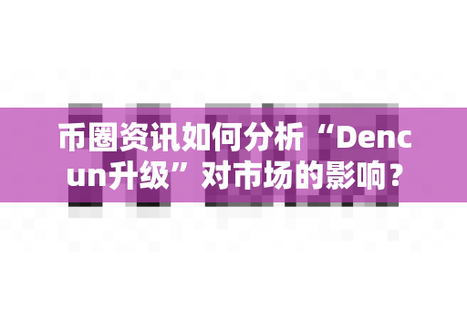 币圈资讯如何分析“Dencun升级”对市场的影响?-第1张图片-易欧app-全球最大的比特币交易所【官方网站】 币圈资讯如何分析“Dencun升级”对市场的影响?-第1张图片-易欧app-全球最大的比特币交易所【官方网站】