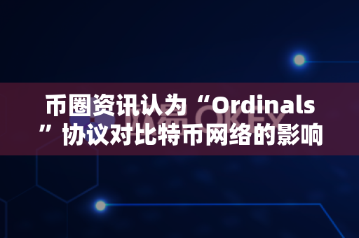 币圈资讯认为“Ordinals”协议对比特币网络的影响?-第1张图片-易欧app-全球最大的比特币交易所【官方网站】 币圈资讯认为“Ordinals”协议对比特币网络的影响?-第1张图片-易欧app-全球最大的比特币交易所【官方网站】