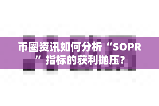 币圈资讯如何分析“SOPR”指标的获利抛压?-第1张图片-易欧app-全球最大的比特币交易所【官方网站】 币圈资讯如何分析“SOPR”指标的获利抛压?-第1张图片-易欧app-全球最大的比特币交易所【官方网站】