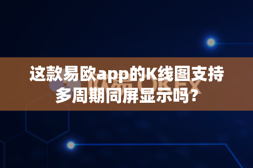 这款易欧app的K线图支持多周期同屏显示吗?-第1张图片-易欧app-全球最大的比特币交易所【官方网站】 这款易欧app的K线图支持多周期同屏显示吗?-第1张图片-易欧app-全球最大的比特币交易所【官方网站】